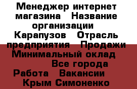 Менеджер интернет-магазина › Название организации ­ Карапузов › Отрасль предприятия ­ Продажи › Минимальный оклад ­ 30 000 - Все города Работа » Вакансии   . Крым,Симоненко